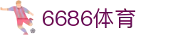 6686 - 世界杯全球盛典尽在6686体育